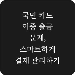 국민 카드 이중 출금 문제, 스마트하게 결제 관리하기