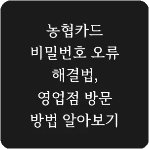 농협카드 비밀번호 오류 해결법, 영업점 방문 방법 알아보기