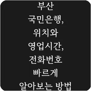 부산 국민은행, 위치와 영업시간, 전화번호 빠르게 알아보는 방법