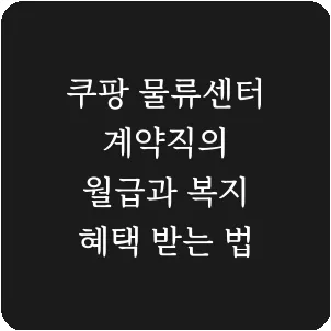 쿠팡 물류센터 계약직의 월급과 복지 혜택 받는 법