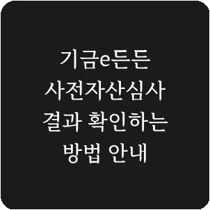 기금e든든 사전자산심사 결과 확인하는 방법 안내
