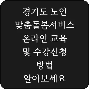 경기도 노인 맞춤돌봄서비스 온라인 교육 및 수강신청 방법 알아보세요