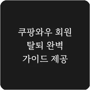 쿠팡와우 회원 탈퇴 완벽 가이드 제공