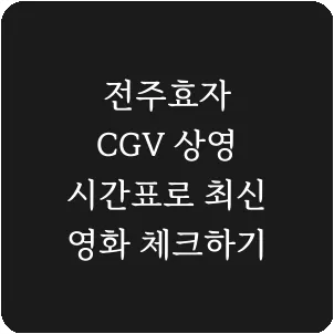 전주효자 CGV 상영 시간표로 최신 영화 체크하기