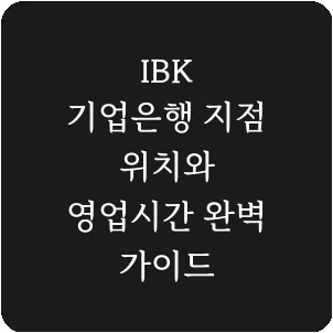 IBK 기업은행 지점 위치와 영업시간 완벽 가이드