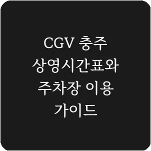 CGV 충주 상영시간표와 주차장 이용 가이드