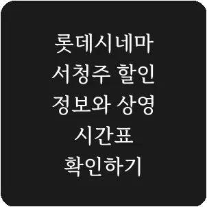 롯데시네마 서청주 할인 정보와 상영 시간표 확인하기
