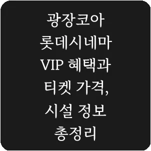광장코아 롯데시네마 VIP 혜택과 티켓 가격, 시설 정보 총정리
