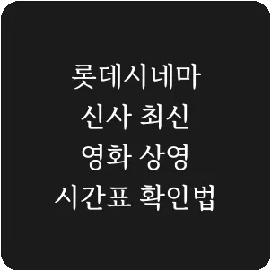 롯데시네마 신사 최신 영화 상영 시간표 확인법