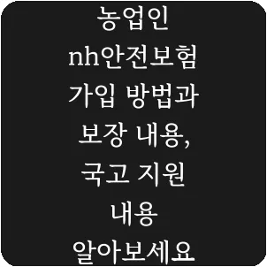 농업인 nh안전보험 가입 방법과 보장 내용, 국고 지원 내용 알아보세요