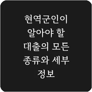 현역군인이 알아야 할 대출의 모든 종류와 세부 정보
