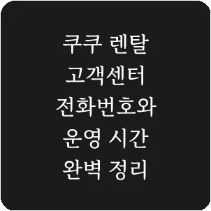쿠쿠 렌탈 고객센터 전화번호와 운영 시간 완벽 정리