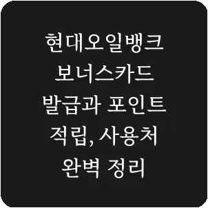 현대오일뱅크 보너스카드 발급과 포인트 적립, 사용처 완벽 정리