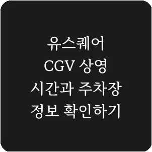유스퀘어 CGV 상영 시간과 주차장 정보 확인하기