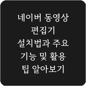 네이버 동영상 편집기 설치법과 주요 기능 및 활용 팁 알아보기