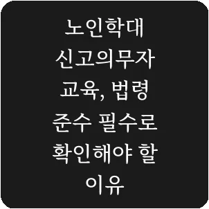 노인학대 신고의무자 교육, 법령 준수 필수로 확인해야 할 이유