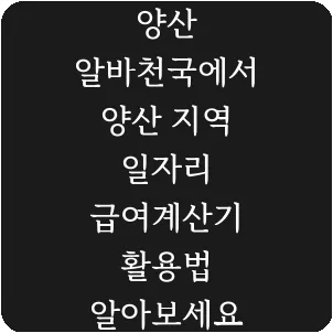 양산 알바천국에서 양산 지역 일자리 급여계산기 활용법 알아보세요