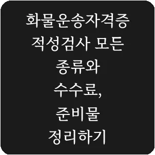 화물운송자격증 적성검사 모든 종류와 수수료, 준비물 정리하기