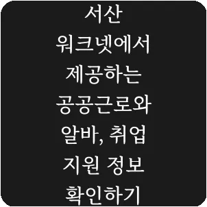 서산 워크넷에서 제공하는 공공근로와 알바, 취업 지원 정보 확인하기