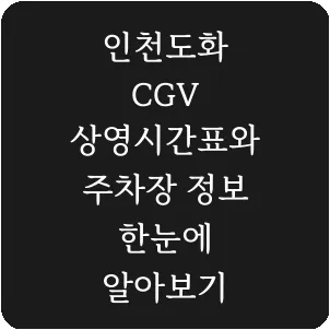 인천도화 CGV 상영시간표와 주차장 정보 한눈에 알아보기
