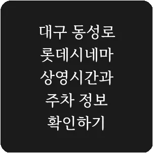 대구 동성로 롯데시네마 상영시간과 주차 정보 확인하기