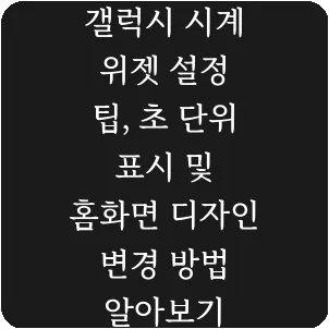 갤럭시 시계 위젯 설정 팁, 초 단위 표시 및 홈화면 디자인 변경 방법 알아보기