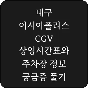 대구 이시아폴리스 CGV 상영시간표와 주차장 정보 궁금증 풀기