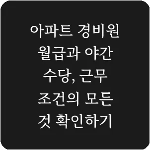 아파트 경비원 월급과 야간 수당, 근무 조건의 모든 것 확인하기