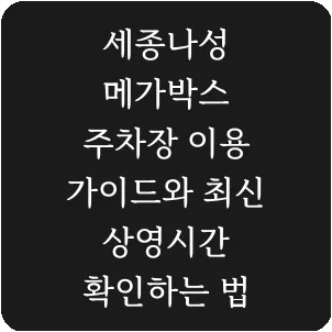 세종나성 메가박스 주차장 이용 가이드와 최신 상영시간 확인하는 법
