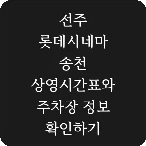 전주 롯데시네마 송천 상영시간표와 주차장 정보 확인하기