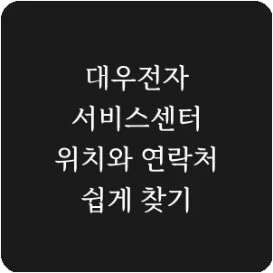 대우전자 서비스센터 위치와 연락처 쉽게 찾기