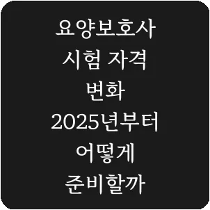 요양보호사 시험 자격 변화 2025년부터 어떻게 준비할까