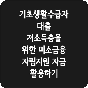 기초생활수급자대출 저소득층을 위한 미소금융 자립지원 자금 활용하기