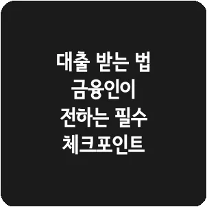 대출 받는 법 금융인이 전하는 필수 체크포인트