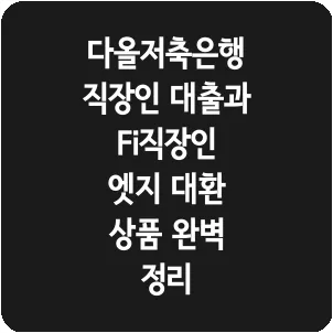 다올저축은행 직장인 대출과 Fi직장인 엣지 대환 상품 완벽 정리