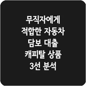무직자에게 적합한 자동차 담보 대출 캐피탈 상품 3선 분석