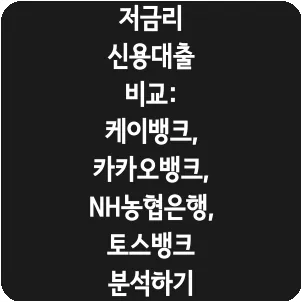 저금리 신용대출 비교: 케이뱅크, 카카오뱅크, NH농협은행, 토스뱅크 분석하기