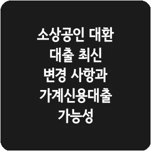 소상공인 대환 대출 최신 변경 사항과 가계신용대출 가능성