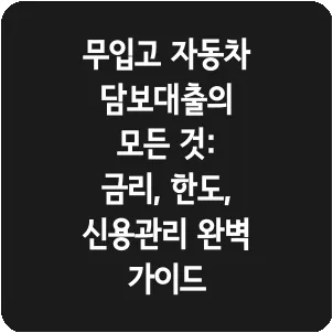 무입고 자동차담보대출의 모든 것: 금리, 한도, 신용관리 완벽 가이드