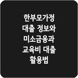 한부모가정 대출 정보와 미소금융과 교육비 대출 활용법