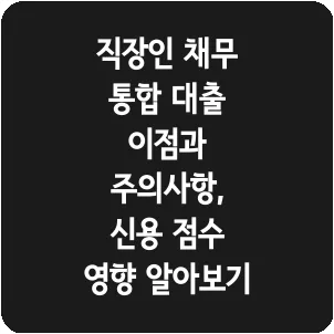 직장인 채무 통합 대출 이점과 주의사항, 신용 점수 영향 알아보기
