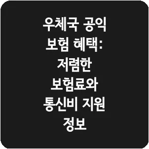 우체국 공익 보험 혜택: 저렴한 보험료와 통신비 지원 정보