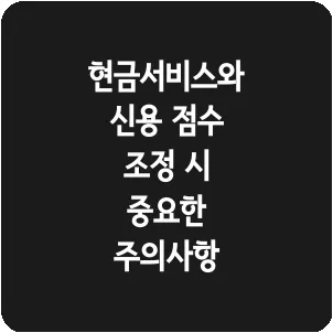 현금서비스와 신용 점수 조정 시 중요한 주의사항