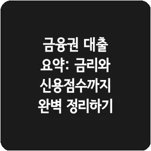 금융권 대출 요약: 금리와 신용점수까지 완벽 정리하기
