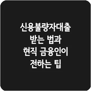 신용불량자대출 받는 법과 현직 금융인이 전하는 팁