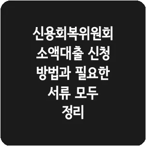 신용회복위원회 소액대출 신청 방법과 필요한 서류 모두 정리