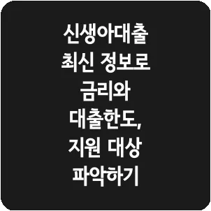 신생아대출 최신 정보로 금리와 대출한도, 지원 대상 파악하기