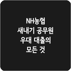 NH농협 새내기 공무원 우대 대출의 모든 것