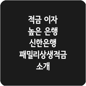 적금 이자 높은 은행 신한은행 패밀리상생적금 소개