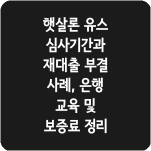 햇살론 유스 심사기간과 재대출 부결 사례, 은행 교육 및 보증료 정리